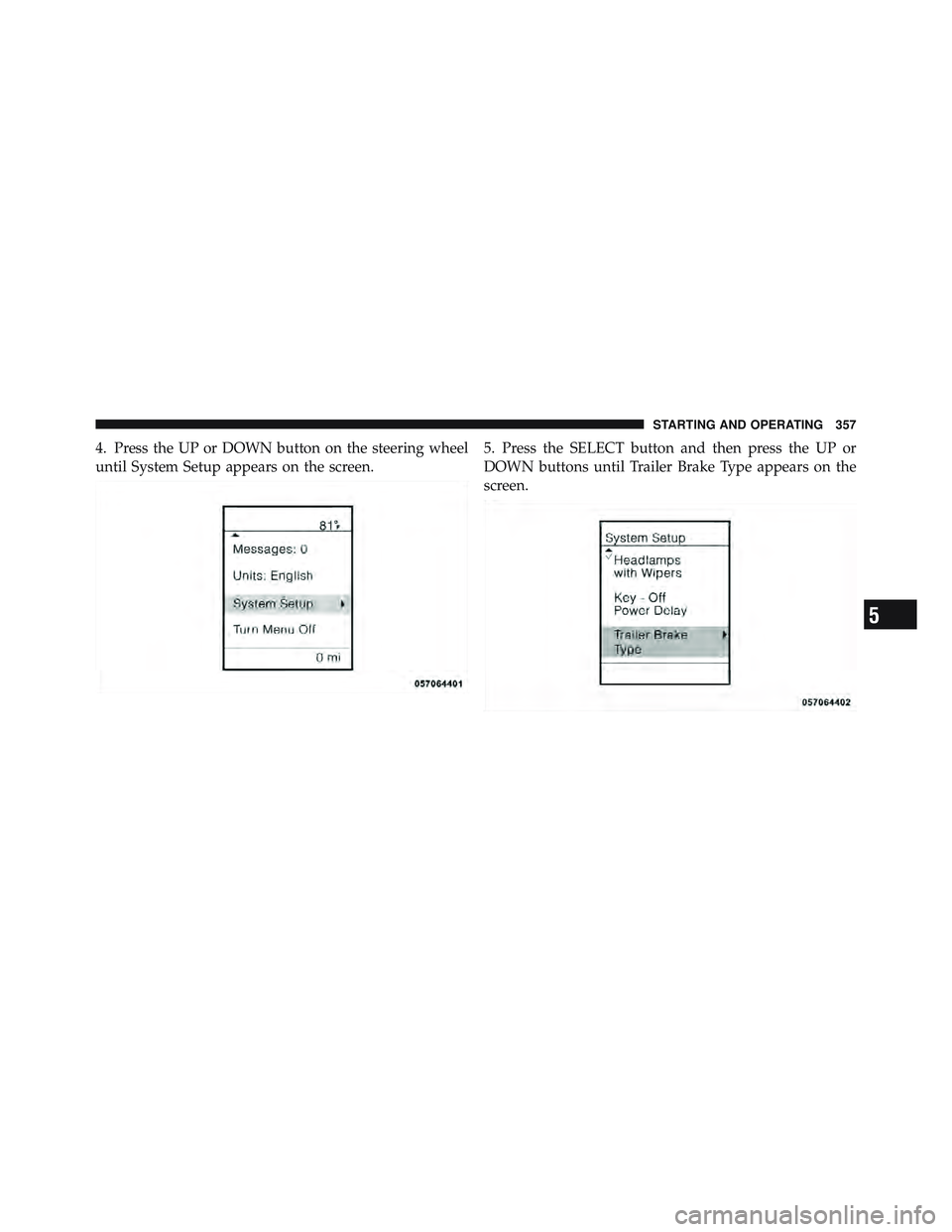 RAM CHASSIS CAB 2012 Owners Guide 4. Press the UP or DOWN button on the steering wheel
until System Setup appears on the screen. 5. Press the SELECT button and then press the UP or
DOWN buttons until Trailer Brake Type appears on the
