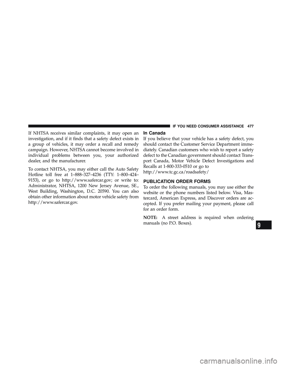 RAM CHASSIS CAB 2012  Owners Manual If NHTSA receives similar complaints, it may open an
investigation, and if it finds that a safety defect exists in
a group of vehicles, it may order a recall and remedy
campaign. However, NHTSA cannot