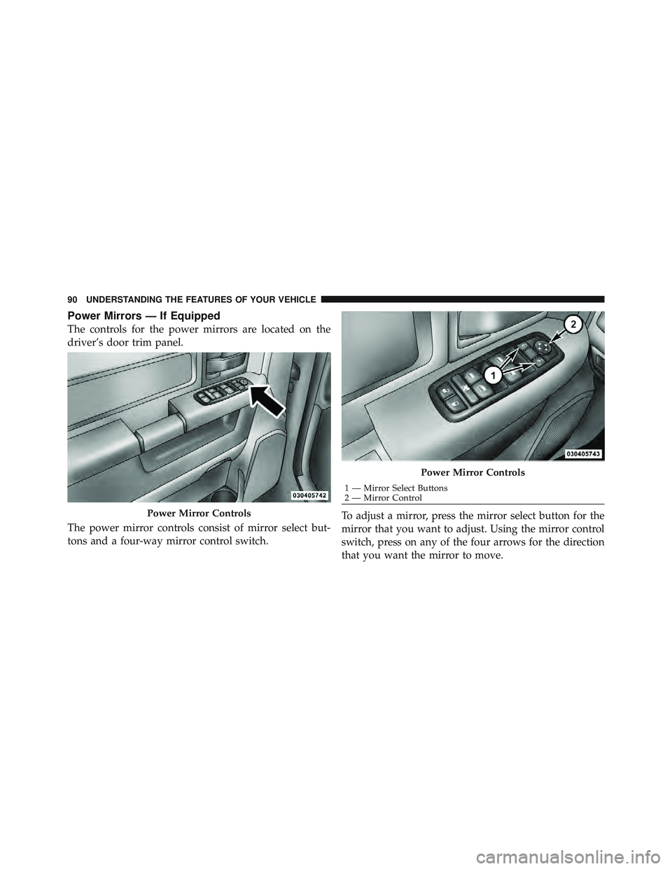 RAM CHASSIS CAB 2012 Owners Manual Power Mirrors — If Equipped
The controls for the power mirrors are located on the
driver’s door trim panel.
The power mirror controls consist of mirror select but-
tons and a four-way mirror contr RAM CHASSIS CAB 2012 Owners Manual Power Mirrors — If Equipped
The controls for the power mirrors are located on the
driver’s door trim panel.
The power mirror controls consist of mirror select but-
tons and a four-way mirror contr