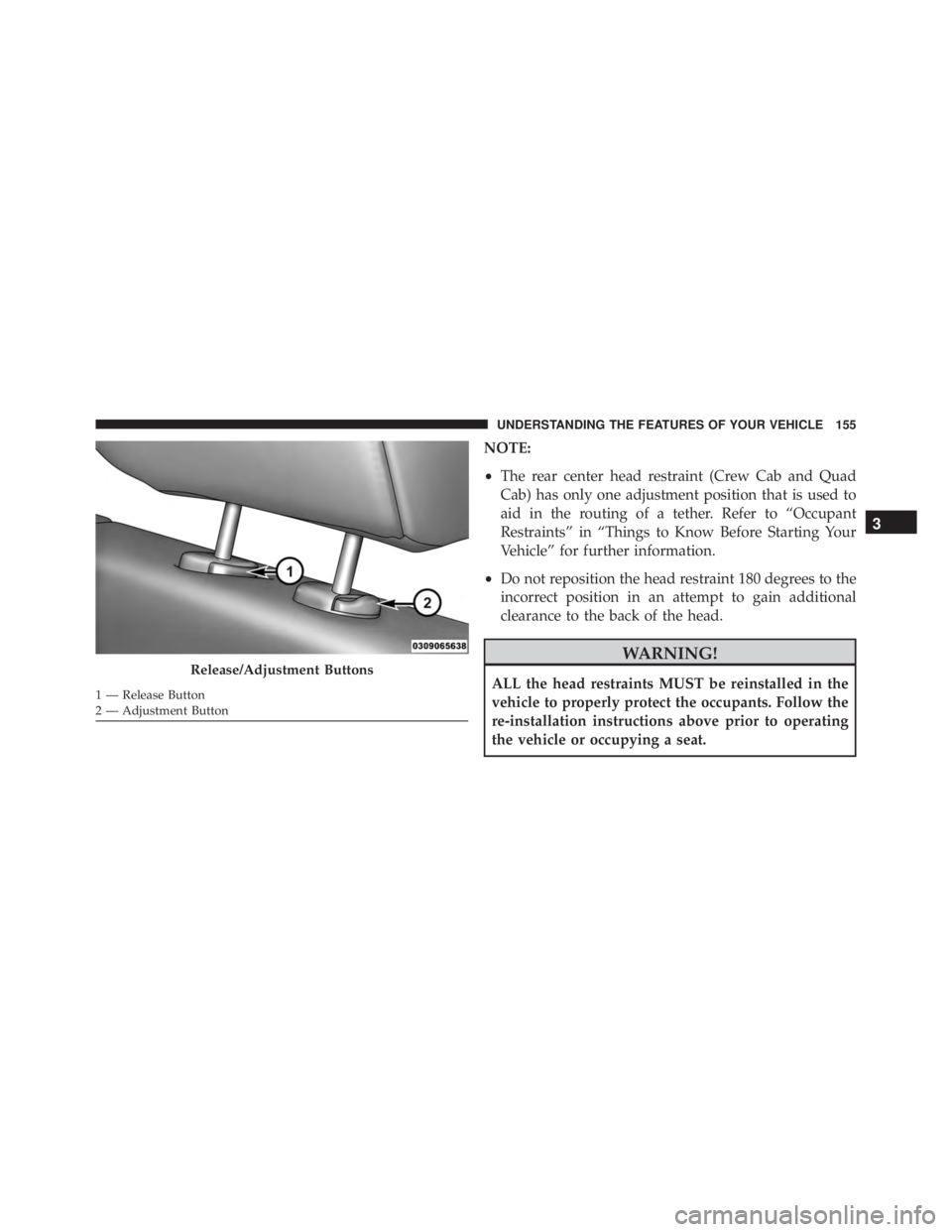 RAM CHASSIS CAB 2016 Owners Manual NOTE:
• The rear center head restraint (Crew Cab and Quad
Cab) has only one adjustment position that is used to
aid in the routing of a tether. Refer to “Occupant
Restraints” in “Things to Kno RAM CHASSIS CAB 2016 Owners Manual NOTE:
• The rear center head restraint (Crew Cab and Quad
Cab) has only one adjustment position that is used to
aid in the routing of a tether. Refer to “Occupant
Restraints” in “Things to Kno