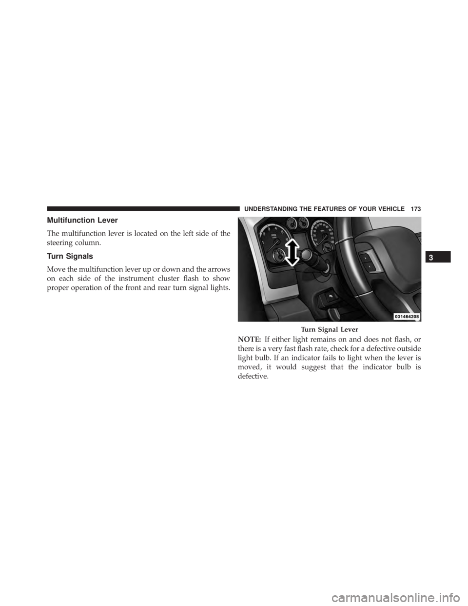 RAM CHASSIS CAB 2016  Owners Manual Multifunction Lever
The multifunction lever is located on the left side of the
steering column.
Turn Signals
Move the multifunction lever up or down and the arrows
on each side of the instrument clust