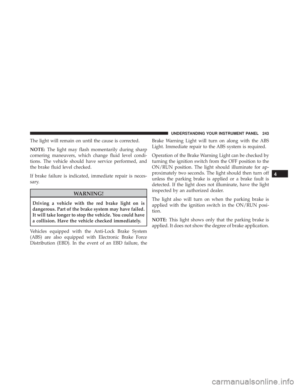 RAM CHASSIS CAB 2016  Owners Manual The light will remain on until the cause is corrected.
NOTE: The light may flash momentarily during sharp
cornering maneuvers, which change fluid level condi-
tions. The vehicle should have service pe