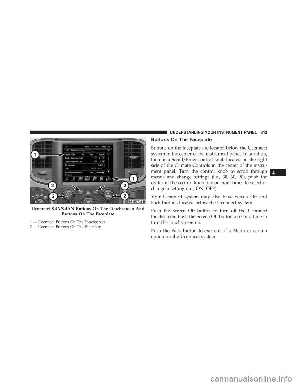 RAM CHASSIS CAB 2016 Owners Manual Buttons On The Faceplate
Buttons on the faceplate are located below the Uconnect
system in the center of the instrument panel. In addition,
there is a Scroll/Enter control knob located on the right
si RAM CHASSIS CAB 2016 Owners Manual Buttons On The Faceplate
Buttons on the faceplate are located below the Uconnect
system in the center of the instrument panel. In addition,
there is a Scroll/Enter control knob located on the right
si
