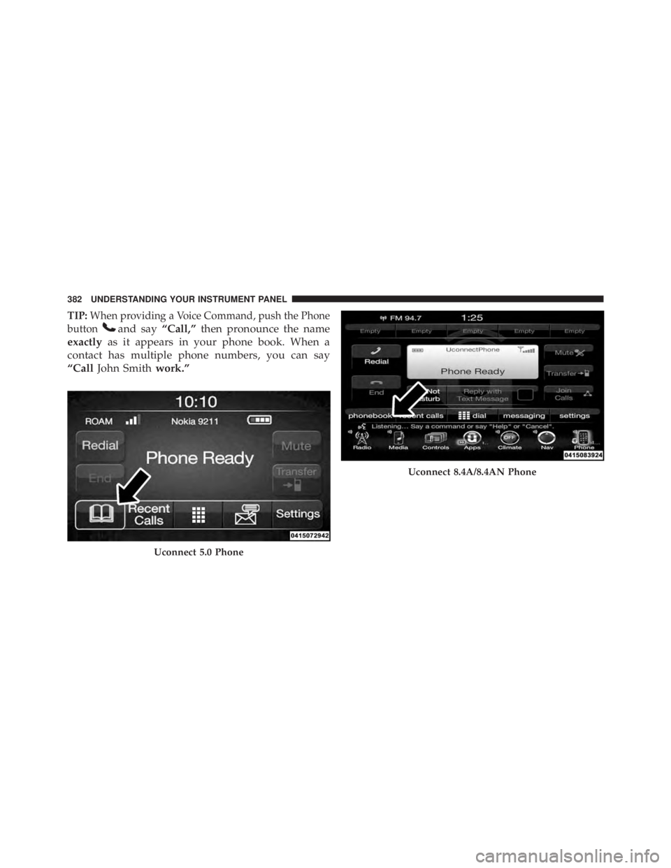 RAM CHASSIS CAB 2016  Owners Manual TIP: When providing a Voice Command, push the Phone
button and say “Call,” then pronounce the name
exactly as it appears in your phone book. When a
contact has multiple phone numbers, you can say
