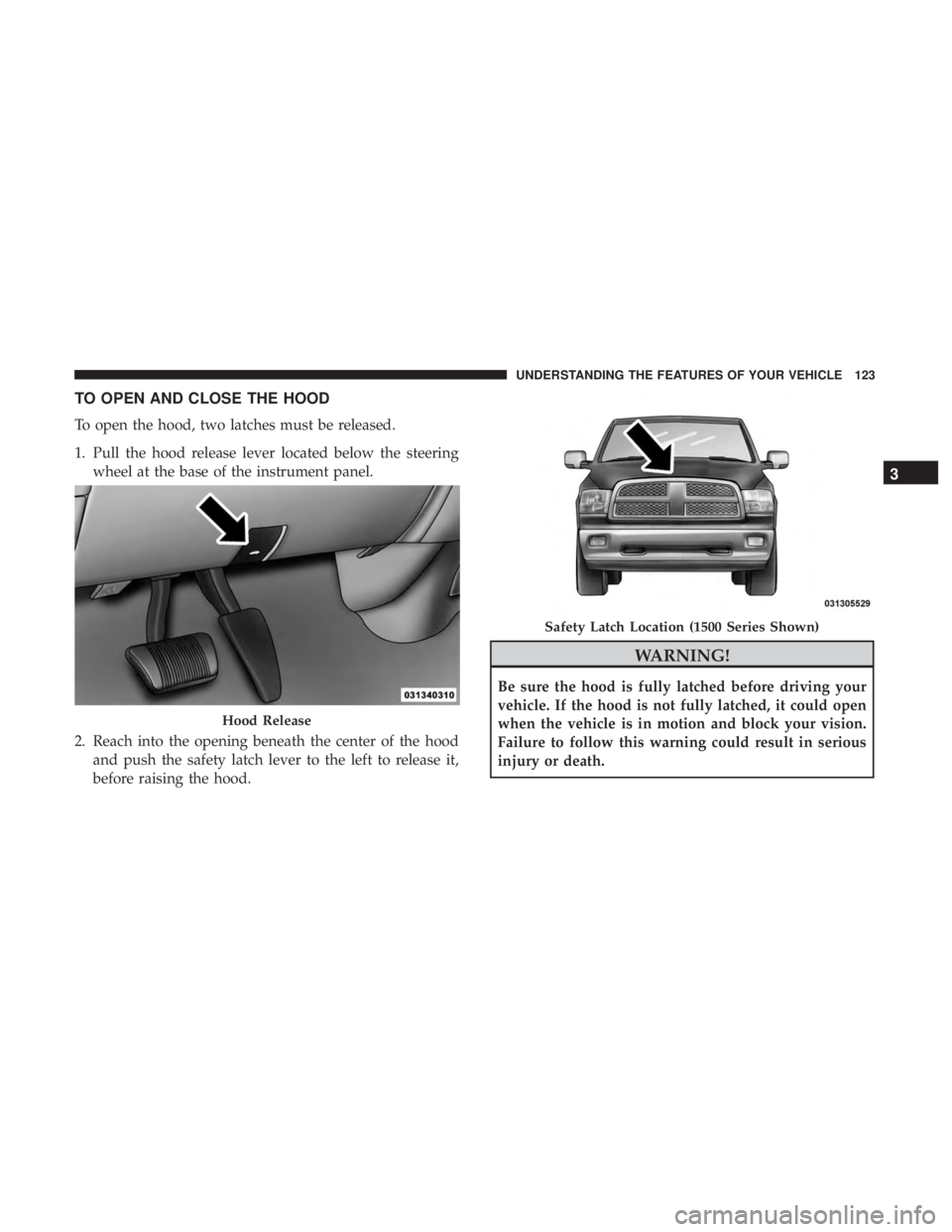 RAM CHASSIS CAB 2017 Workshop Manual TO OPEN AND CLOSE THE HOOD
To open the hood, two latches must be released.
1. Pull the hood release lever located below the steering
wheel at the base of the instrument panel.
2. Reach into the openin RAM CHASSIS CAB 2017 Workshop Manual TO OPEN AND CLOSE THE HOOD
To open the hood, two latches must be released.
1. Pull the hood release lever located below the steering
wheel at the base of the instrument panel.
2. Reach into the openin
