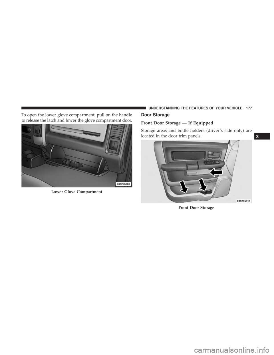 RAM CHASSIS CAB 2017  Owners Manual To open the lower glove compartment, pull on the handle
to release the latch and lower the glove compartment door. Door Storage
Front Door Storage — If Equipped
Storage areas and bottle holders (dri