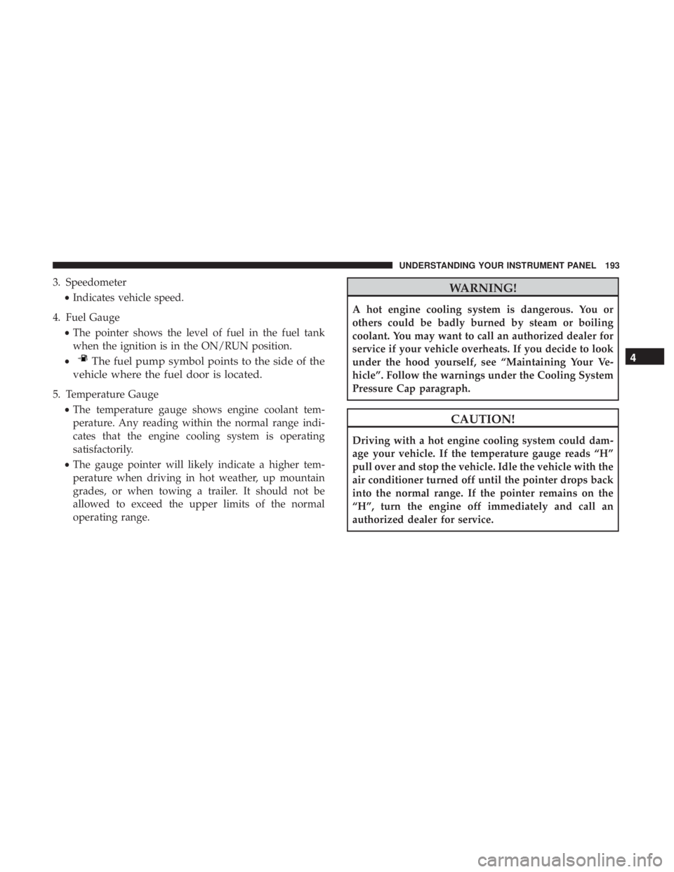 RAM CHASSIS CAB 2017 User Guide 3. Speedometer
• Indicates vehicle speed.
4. Fuel Gauge
• The pointer shows the level of fuel in the fuel tank
when the ignition is in the ON/RUN position.
• The fuel pump symbol points to the s