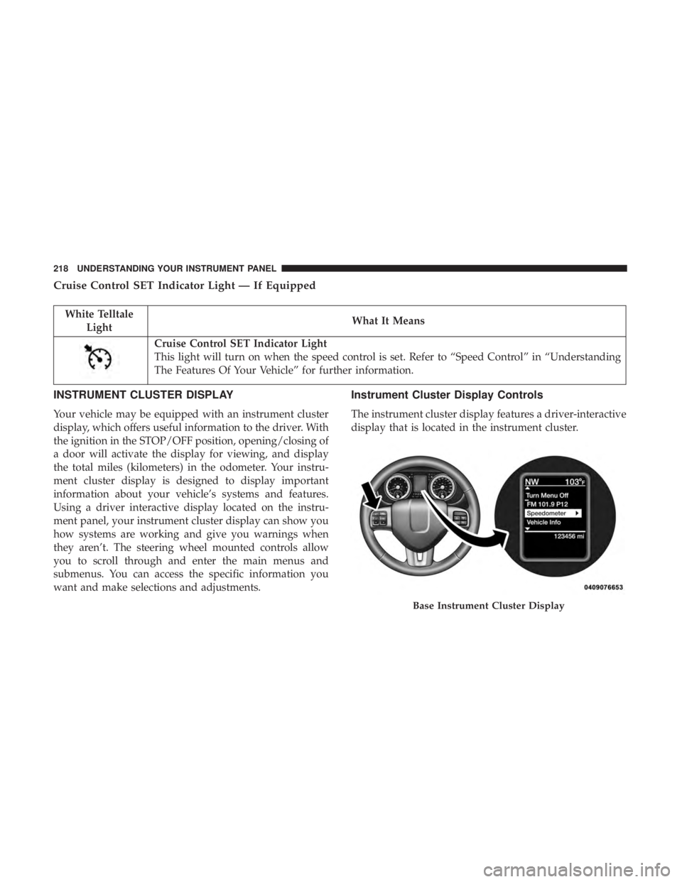 RAM CHASSIS CAB 2017  Owners Manual Cruise Control SET Indicator Light — If Equipped
White Telltale
Light What It Means
Cruise Control SET Indicator Light
This light will turn on when the speed control is set. Refer to “Speed Contro