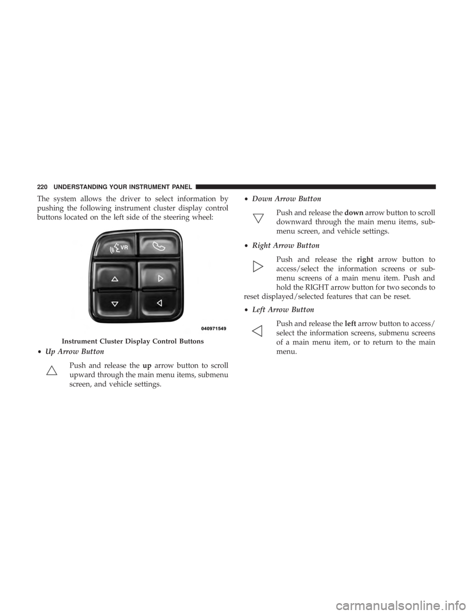 RAM CHASSIS CAB 2017 Owners Manual The system allows the driver to select information by
pushing the following instrument cluster display control
buttons located on the left side of the steering wheel:
• Up Arrow Button
Push and rele RAM CHASSIS CAB 2017 Owners Manual The system allows the driver to select information by
pushing the following instrument cluster display control
buttons located on the left side of the steering wheel:
• Up Arrow Button
Push and rele
