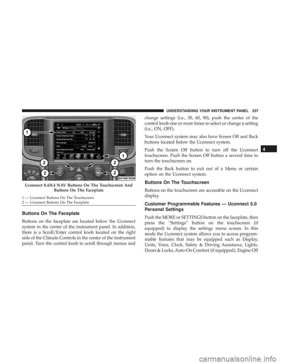 RAM CHASSIS CAB 2017 Owners Manual Buttons On The Faceplate
Buttons on the faceplate are located below the Uconnect
system in the center of the instrument panel. In addition,
there is a Scroll/Enter control knob located on the right
si RAM CHASSIS CAB 2017 Owners Manual Buttons On The Faceplate
Buttons on the faceplate are located below the Uconnect
system in the center of the instrument panel. In addition,
there is a Scroll/Enter control knob located on the right
si