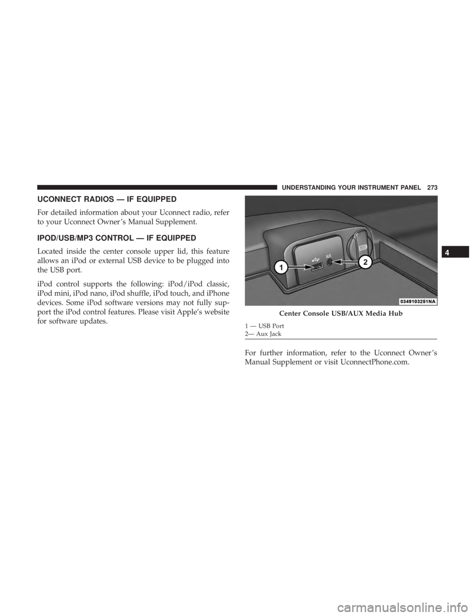 RAM CHASSIS CAB 2017 Owners Manual UCONNECT RADIOS — IF EQUIPPED
For detailed information about your Uconnect radio, refer
to your Uconnect Owner ’s Manual Supplement.
IPOD/USB/MP3 CONTROL — IF EQUIPPED
Located inside the center RAM CHASSIS CAB 2017 Owners Manual UCONNECT RADIOS — IF EQUIPPED
For detailed information about your Uconnect radio, refer
to your Uconnect Owner ’s Manual Supplement.
IPOD/USB/MP3 CONTROL — IF EQUIPPED
Located inside the center