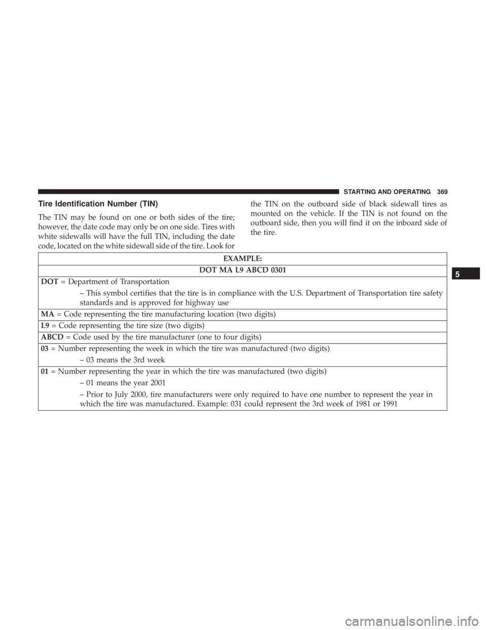 RAM CHASSIS CAB 2017 Owners Manual Tire Identification Number (TIN)
The TIN may be found on one or both sides of the tire;
however, the date code may only be on one side. Tires with
white sidewalls will have the full TIN, including the RAM CHASSIS CAB 2017 Owners Manual Tire Identification Number (TIN)
The TIN may be found on one or both sides of the tire;
however, the date code may only be on one side. Tires with
white sidewalls will have the full TIN, including the