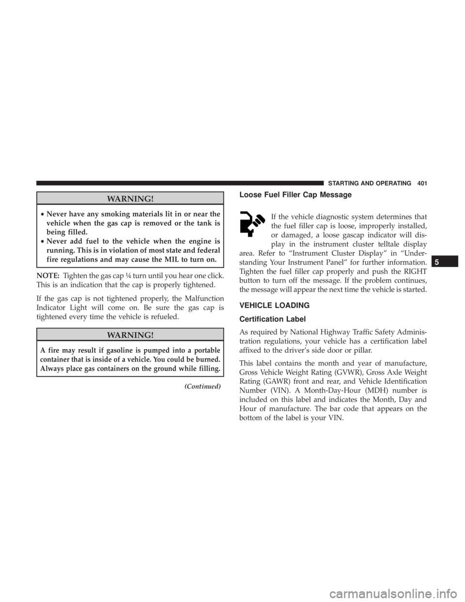 RAM CHASSIS CAB 2017  Owners Manual WARNING!• Never have any smoking materials lit in or near the
vehicle when the gas cap is removed or the tank is
being filled.
• Never add fuel to the vehicle when the engine is
running. This is i