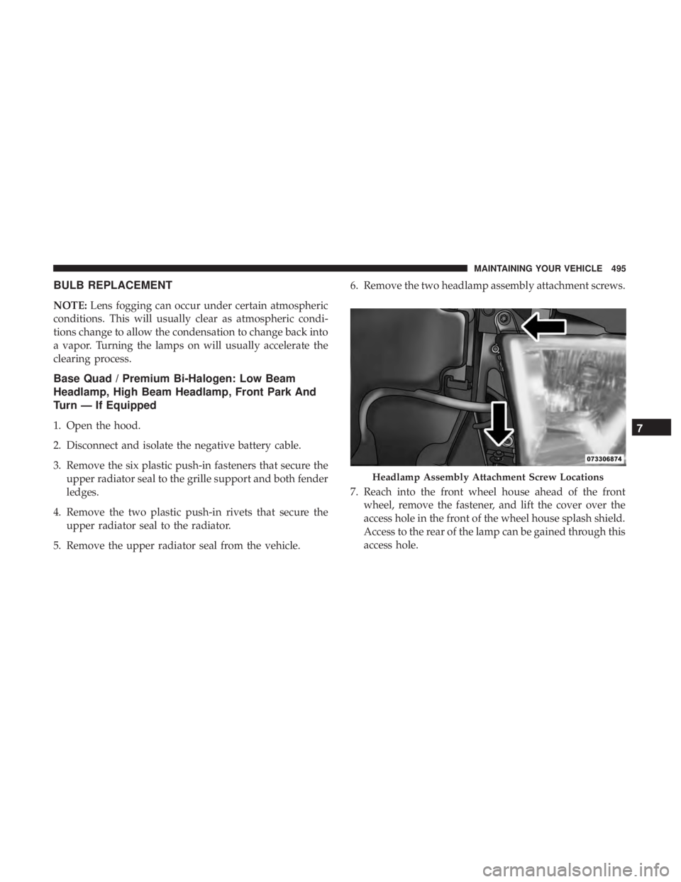 RAM CHASSIS CAB 2017  Owners Manual BULB REPLACEMENT
NOTE: Lens fogging can occur under certain atmospheric
conditions. This will usually clear as atmospheric condi-
tions change to allow the condensation to change back into
a vapor. Tu