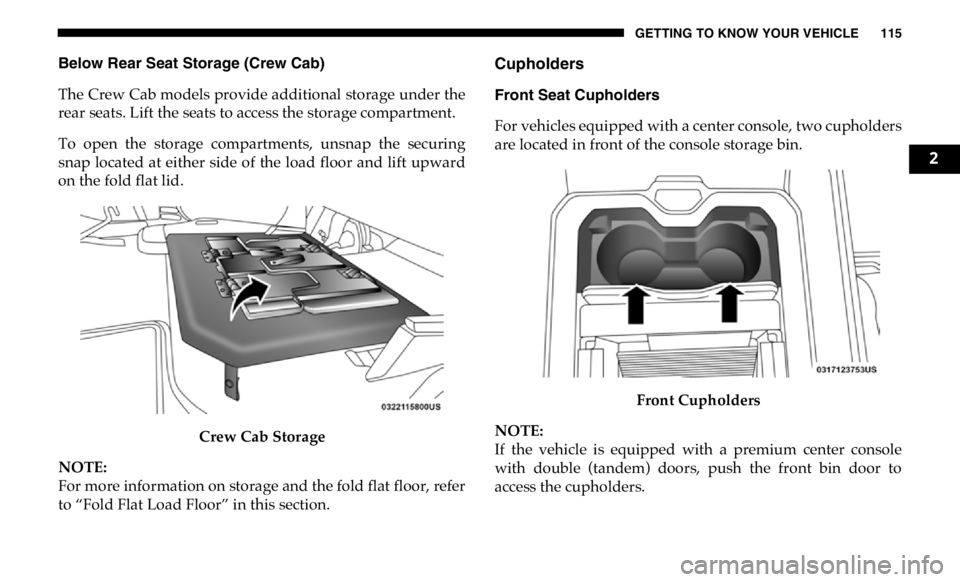 RAM CHASSIS CAB 2019  Owners Manual GETTING TO KNOW YOUR VEHICLE 115
Below Rear Seat Storage (Crew Cab)
The Crew Cab models provide additional storage under the
rear seats. Lift the seats to access the storage compartment.
To  open  the