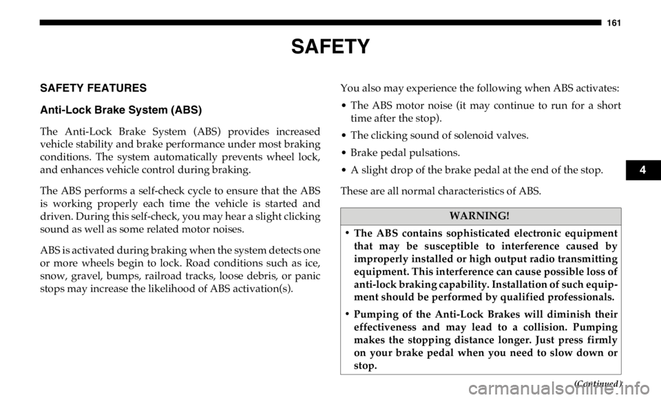 RAM CHASSIS CAB 2019  Owners Manual 161
(Continued)SAFETYSAFETY FEATURES
Anti-Lock Brake System (ABS) 
The  Anti-Lock  Brake  System  (ABS)  provides  increased
vehicle stability and brake performance under most braking
conditions.  The