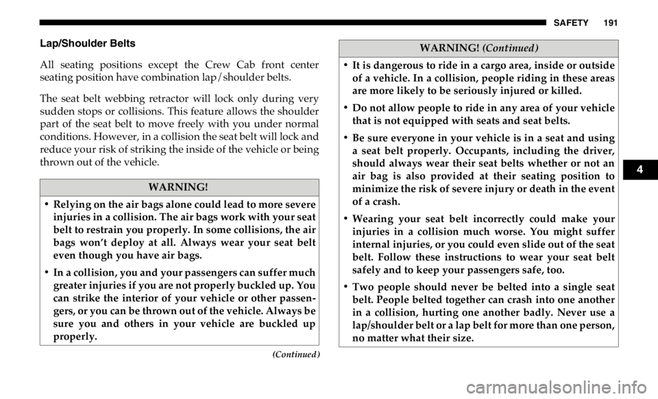 RAM CHASSIS CAB 2019 Owners Manual SAFETY 191
(Continued)Lap/Shoulder Belts
All seating positions except the Crew Cab front center
seating position have combination lap/shoulder belts.
The seat belt webbing retractor will RAM CHASSIS CAB 2019 Owners Manual SAFETY 191
(Continued)Lap/Shoulder Belts
All seating positions except the Crew Cab front center
seating position have combination lap/shoulder belts.
The seat belt webbing retractor will