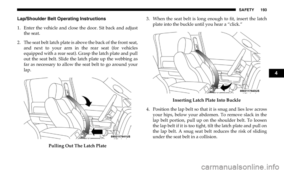 RAM CHASSIS CAB 2019 Owners Manual SAFETY 193
Lap/Shoulder Belt Operating Instructions
1. Enter the vehicle and close the door. Sit back and adjust
the seat.
2. The seat belt latch plate is above the back of the front seat,
RAM CHASSIS CAB 2019 Owners Manual SAFETY 193
Lap/Shoulder Belt Operating Instructions
1. Enter the vehicle and close the door. Sit back and adjust
the seat.
2. The seat belt latch plate is above the back of the front seat,