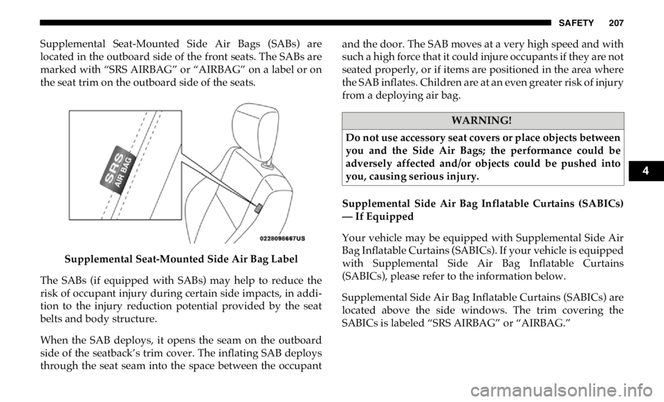 RAM CHASSIS CAB 2019 Owners Manual SAFETY 207
Supplemental Seat-Mounted Side Air Bags (SABs) are
located in the outboard side of the front seats. The SABs are
marked with “SRS AIRBAG” or “AIRBAG” on a label or on
the seat RAM CHASSIS CAB 2019 Owners Manual SAFETY 207
Supplemental Seat-Mounted Side Air Bags (SABs) are
located in the outboard side of the front seats. The SABs are
marked with “SRS AIRBAG” or “AIRBAG” on a label or on
the seat