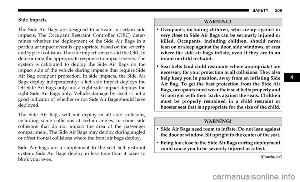 RAM CHASSIS CAB 2019 User Guide SAFETY 209
(Continued)Side Impacts
The Side Air Bags are designed to activate in certain side
impacts. The Occupant Restraint Controller (ORC) deter -
mines whether the deployment RAM CHASSIS CAB 2019 User Guide SAFETY 209
(Continued)Side Impacts
The Side Air Bags are designed to activate in certain side
impacts. The Occupant Restraint Controller (ORC) deter -
mines whether the deployment