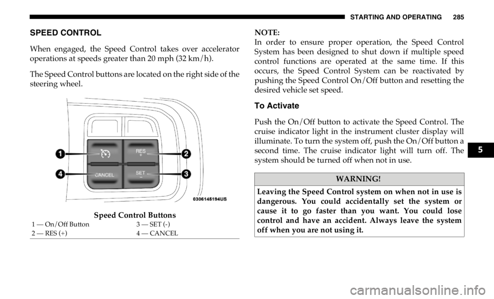 RAM CHASSIS CAB 2019 Repair Manual STARTING AND OPERATING 285
SPEED CONTROL
When engaged, the Speed Control takes over accelerator
operations at speeds greater than 20 mph (32 km/h).
The Speed Control buttons are located on the RAM CHASSIS CAB 2019 Repair Manual STARTING AND OPERATING 285
SPEED CONTROL
When engaged, the Speed Control takes over accelerator
operations at speeds greater than 20 mph (32 km/h).
The Speed Control buttons are located on the