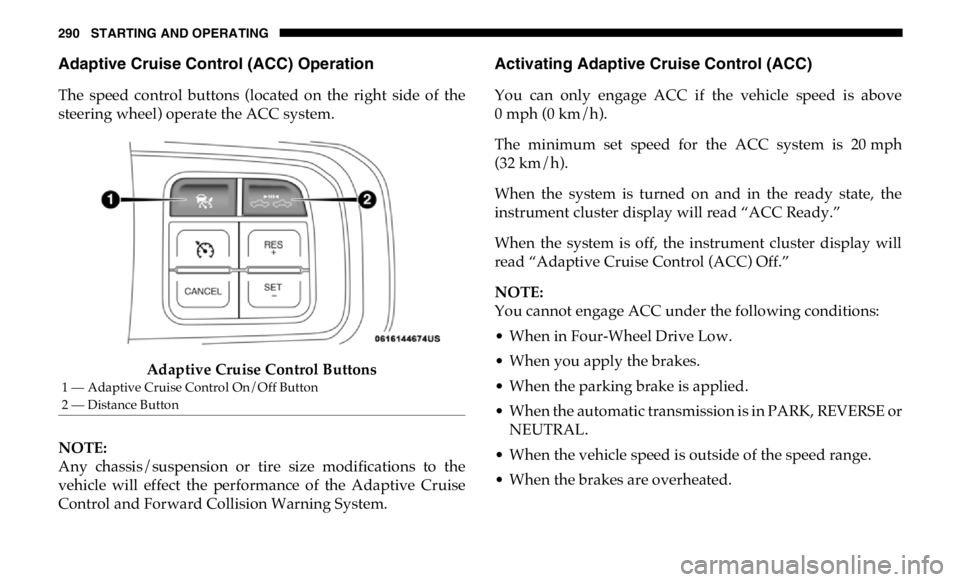 RAM CHASSIS CAB 2019 Repair Manual 290 STARTING AND OPERATING
Adaptive Cruise Control (ACC) Operation
The speed control buttons (located on the right side of the
steering wheel) operate the ACC system.
Adaptive Cruise Control RAM CHASSIS CAB 2019 Repair Manual 290 STARTING AND OPERATING
Adaptive Cruise Control (ACC) Operation
The speed control buttons (located on the right side of the
steering wheel) operate the ACC system.
Adaptive Cruise Control
