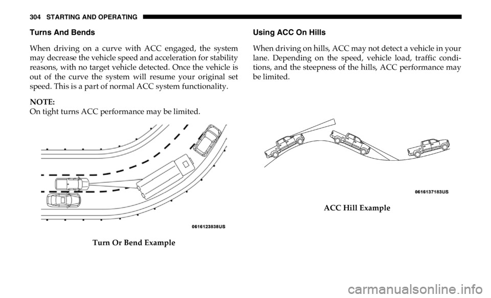 RAM CHASSIS CAB 2019 Owners Manual 304 STARTING AND OPERATING
Turns And Bends
When driving on a curve with ACC engaged, the system
may decrease the vehicle speed and acceleration for stability
reasons, with no target vehicle RAM CHASSIS CAB 2019 Owners Manual 304 STARTING AND OPERATING
Turns And Bends
When driving on a curve with ACC engaged, the system
may decrease the vehicle speed and acceleration for stability
reasons, with no target vehicle