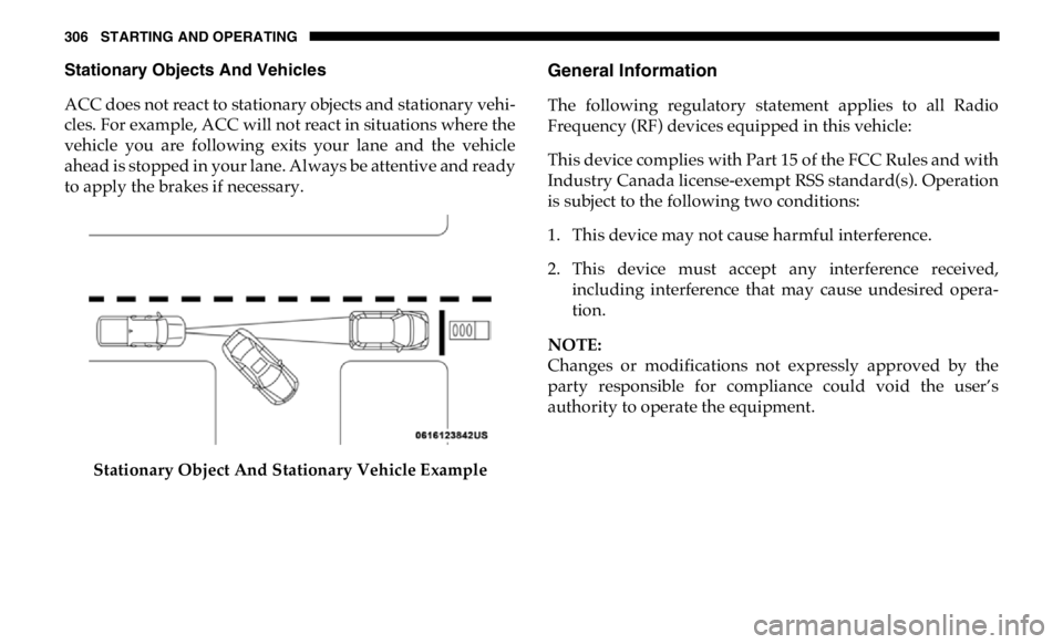 RAM CHASSIS CAB 2019 Owners Manual 306 STARTING AND OPERATING
Stationary Objects And Vehicles
ACC does not react to stationary objects and stationary vehi -
cles. For example, ACC will not react in situations where the
vehicle you ar RAM CHASSIS CAB 2019 Owners Manual 306 STARTING AND OPERATING
Stationary Objects And Vehicles
ACC does not react to stationary objects and stationary vehi -
cles. For example, ACC will not react in situations where the
vehicle you ar