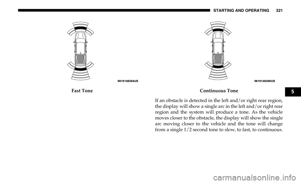 RAM CHASSIS CAB 2019 Owners Manual STARTING AND OPERATING 321
Fast Tone Continuous Tone
If an obstacle is detected in the left and/or right rear region,
the display will show a single arc in the left and/or right rear
region and the RAM CHASSIS CAB 2019 Owners Manual STARTING AND OPERATING 321
Fast Tone Continuous Tone
If an obstacle is detected in the left and/or right rear region,
the display will show a single arc in the left and/or right rear
region and the