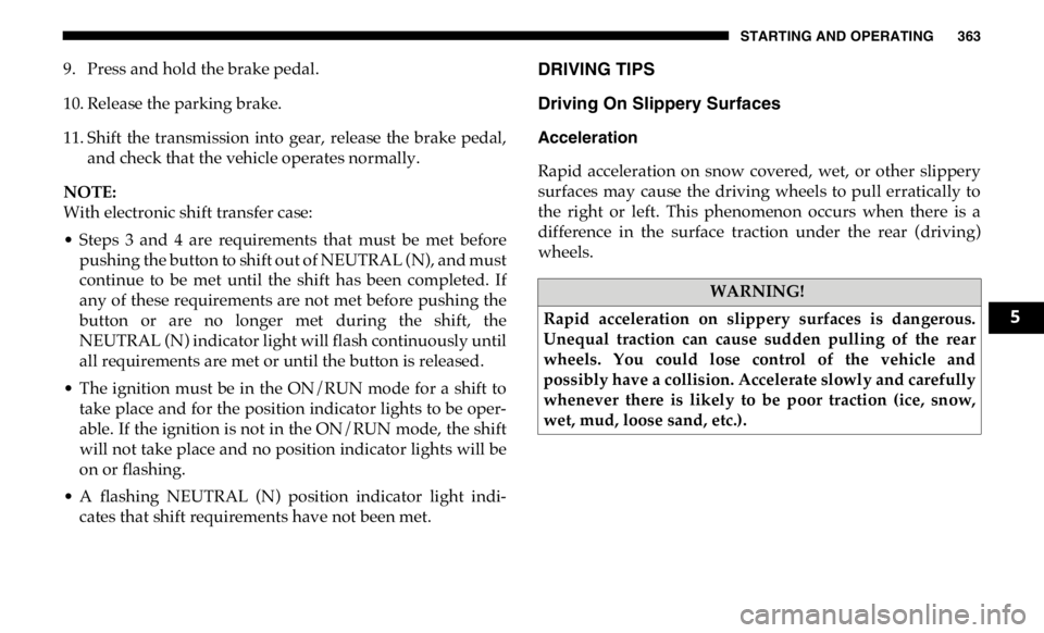 RAM CHASSIS CAB 2019 Owners Manual STARTING AND OPERATING 363
9. Press and hold the brake pedal.
10. Release the parking brake.
11. Shift the transmission into gear, release the brake pedal,
and check that the vehicle operates RAM CHASSIS CAB 2019 Owners Manual STARTING AND OPERATING 363
9. Press and hold the brake pedal.
10. Release the parking brake.
11. Shift the transmission into gear, release the brake pedal,
and check that the vehicle operates