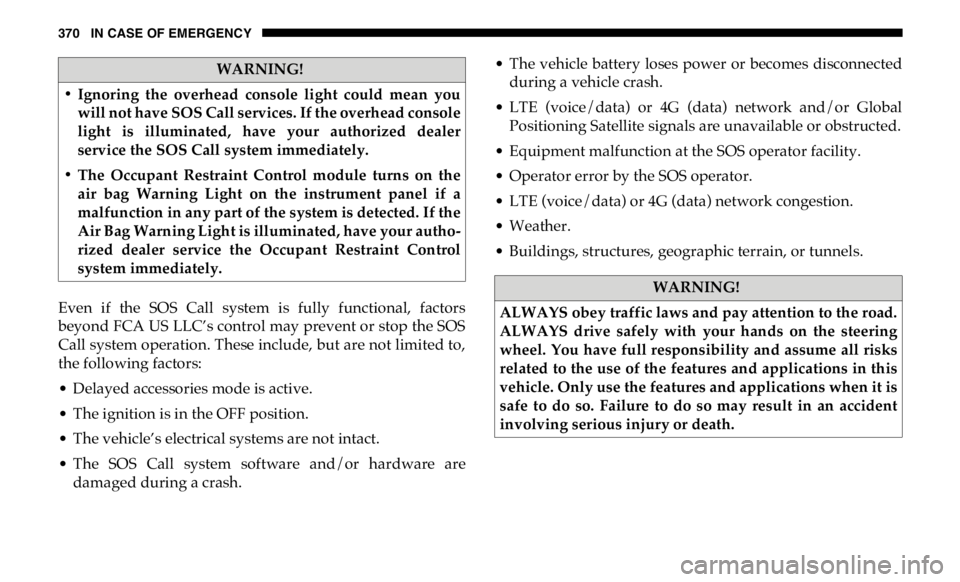 RAM CHASSIS CAB 2019 Owners Manual 370 IN CASE OF EMERGENCY
Even if the SOS Call system is fully functional, factors
beyond FCA US LLC’s control may prevent or stop the SOS
Call system operation. These include, but are not l RAM CHASSIS CAB 2019 Owners Manual 370 IN CASE OF EMERGENCY
Even if the SOS Call system is fully functional, factors
beyond FCA US LLC’s control may prevent or stop the SOS
Call system operation. These include, but are not l