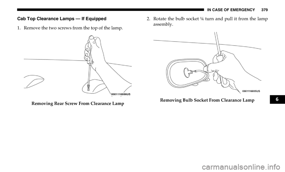 RAM CHASSIS CAB 2019 Owners Manual IN CASE OF EMERGENCY 379
Cab Top Clearance Lamps — If Equipped
1. Remove the two screws from the top of the lamp.
Removing Rear Screw From Clearance Lamp 2. Rotate the bulb socket ¼ turn an RAM CHASSIS CAB 2019 Owners Manual IN CASE OF EMERGENCY 379
Cab Top Clearance Lamps — If Equipped
1. Remove the two screws from the top of the lamp.
Removing Rear Screw From Clearance Lamp 2. Rotate the bulb socket ¼ turn an