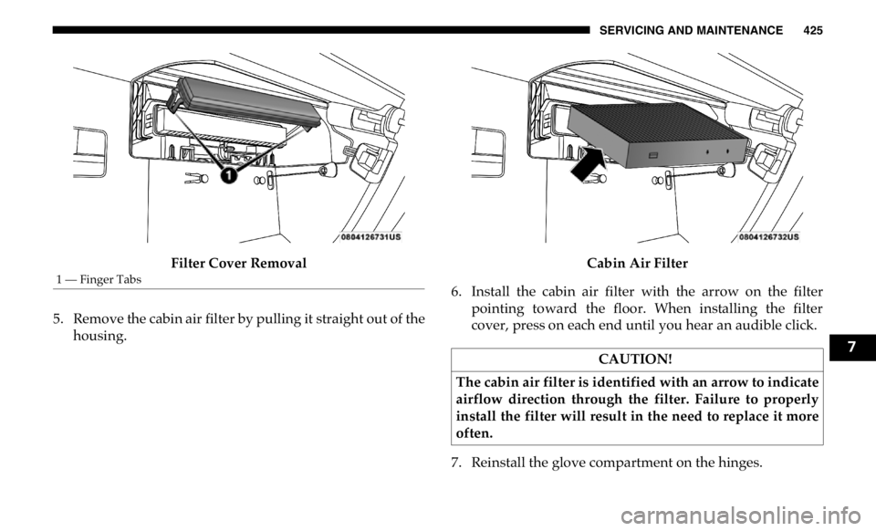 RAM CHASSIS CAB 2019 Owners Manual SERVICING AND MAINTENANCE 425
Filter Cover Removal
5. Remove the cabin air filter by pulling it straight out of the
housing. Cabin Air Filter
6. Install the cabin air filter with the arrow on RAM CHASSIS CAB 2019 Owners Manual SERVICING AND MAINTENANCE 425
Filter Cover Removal
5. Remove the cabin air filter by pulling it straight out of the
housing. Cabin Air Filter
6. Install the cabin air filter with the arrow on