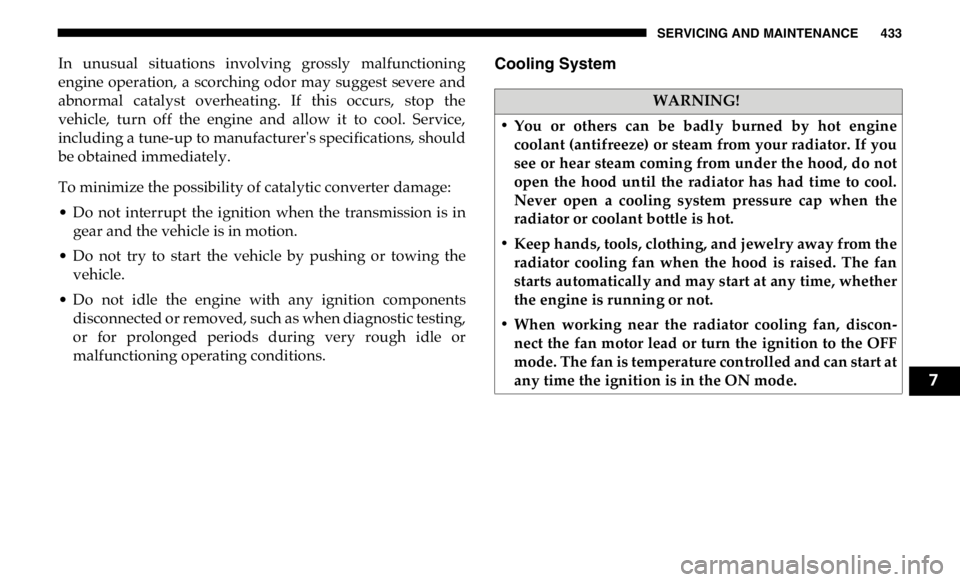 RAM CHASSIS CAB 2019 Owners Manual SERVICING AND MAINTENANCE 433
In unusual situations involving grossly malfunctioning
engine operation, a scorching odor may suggest severe and
abnormal catalyst overheating. If this RAM CHASSIS CAB 2019 Owners Manual SERVICING AND MAINTENANCE 433
In unusual situations involving grossly malfunctioning
engine operation, a scorching odor may suggest severe and
abnormal catalyst overheating. If this