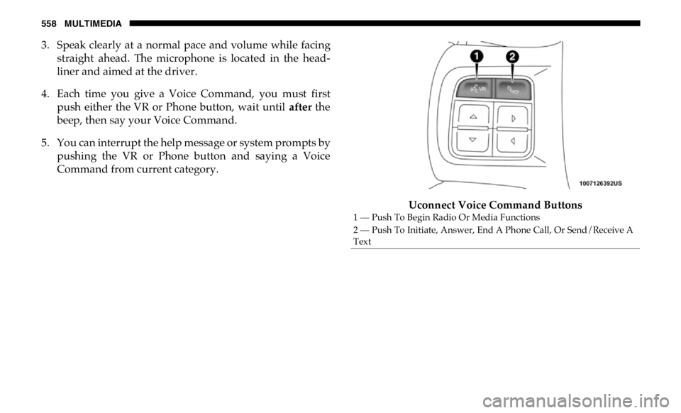 RAM CHASSIS CAB 2019 Owners Manual 558 MULTIMEDIA
3. Speak clearly at a normal pace and volume while facing
straight ahead. The microphone is located in the head -
liner and aimed at the driver.
4. Each time you giv RAM CHASSIS CAB 2019 Owners Manual 558 MULTIMEDIA
3. Speak clearly at a normal pace and volume while facing
straight ahead. The microphone is located in the head -
liner and aimed at the driver.
4. Each time you giv