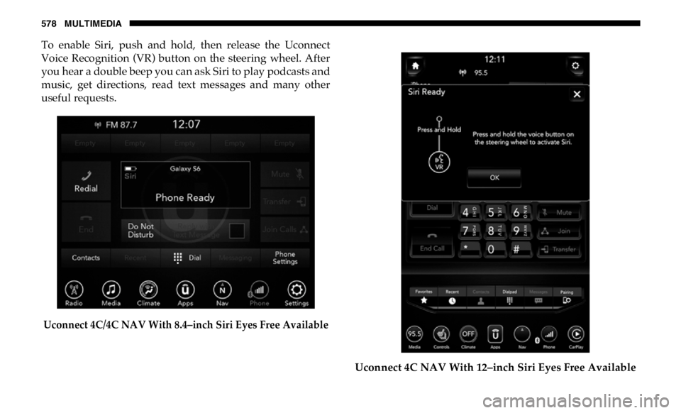 RAM CHASSIS CAB 2019  Owners Manual 578 MULTIMEDIA
To  enable  Siri,  push  and  hold,  then  release  the  Uconnect
Voice  Recognition  (VR)  button  on  the  steering  wheel.  After
you hear a double beep you can ask Siri to play podc
