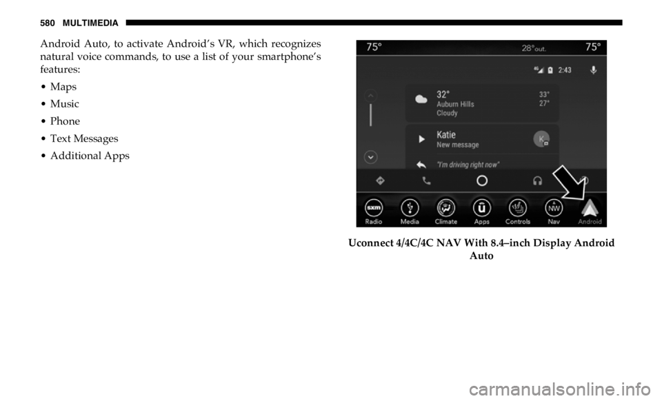 RAM CHASSIS CAB 2019 Owners Manual 580 MULTIMEDIA
Android Auto, to activate Android’s VR, which recognizes
natural voice commands, to use a list of your smartphone’s
features:
• Maps
• Music
• Phone
• Text M RAM CHASSIS CAB 2019 Owners Manual 580 MULTIMEDIA
Android Auto, to activate Android’s VR, which recognizes
natural voice commands, to use a list of your smartphone’s
features:
• Maps
• Music
• Phone
• Text M