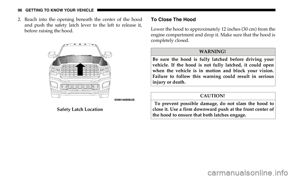 RAM CHASSIS CAB 2019  Owners Manual 96 GETTING TO KNOW YOUR VEHICLE
2. Reach  into  the  opening  beneath  the  center  of  the  hood
and  push  the  safety  latch  lever  to  the  left  to  release  it,
before raising the hood.
Safety 
