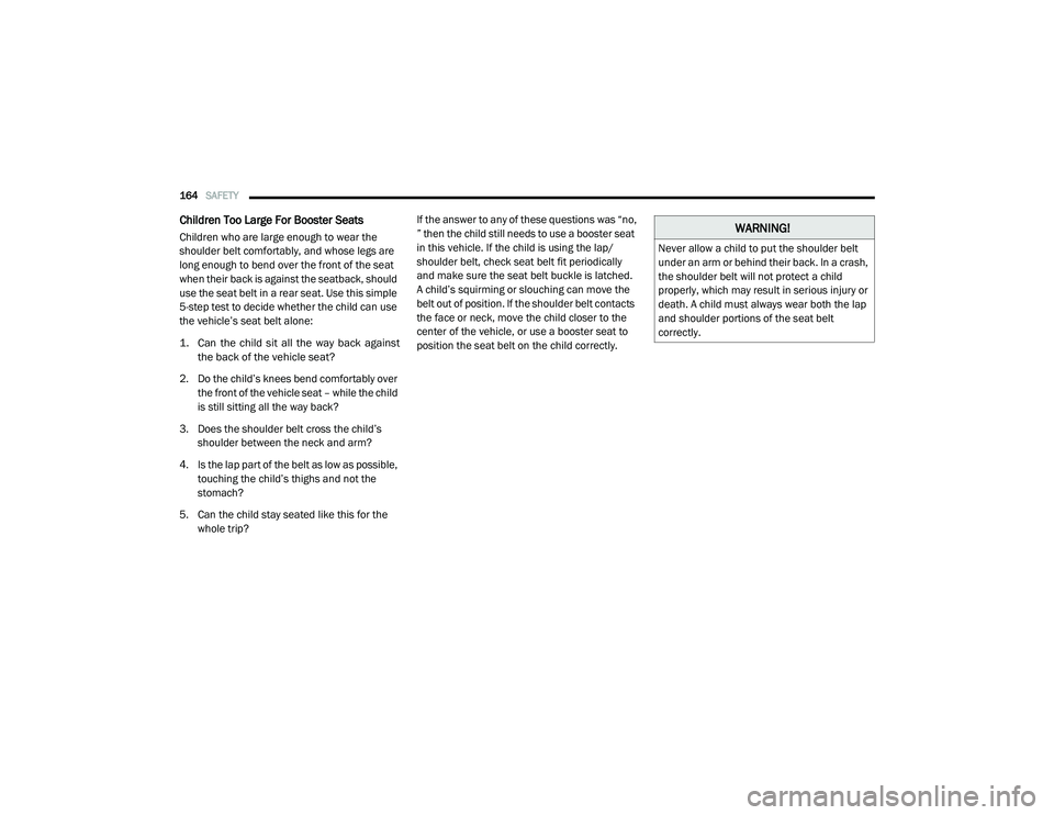 RAM CHASSIS CAB 2020 Owners Manual
164SAFETY
Children Too Large For Booster Seats
Children who are large enough to wear the
shoulder belt comfortably, and whose legs are
long enough to bend over the front of the seat
when their RAM CHASSIS CAB 2020 Owners Manual
164SAFETY
Children Too Large For Booster Seats
Children who are large enough to wear the
shoulder belt comfortably, and whose legs are
long enough to bend over the front of the seat
when their