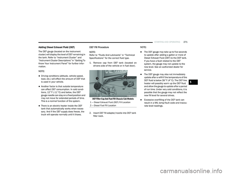 RAM CHASSIS CAB 2020 Owners Manual
STARTING AND OPERATING271
Adding Diesel Exhaust Fluid (DEF)
The DEF gauge (located on the instrument
cluster) will display the level of DEF remaining in
the tank. Refer to “Instrument Cluster” RAM CHASSIS CAB 2020 Owners Manual
STARTING AND OPERATING271
Adding Diesel Exhaust Fluid (DEF)
The DEF gauge (located on the instrument
cluster) will display the level of DEF remaining in
the tank. Refer to “Instrument Cluster”
