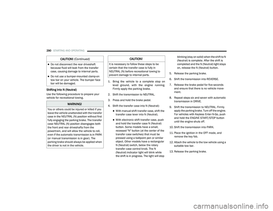 RAM CHASSIS CAB 2020 Repair Manual
290STARTING AND OPERATING
Shifting Into N (Neutral)
Use the following procedure to prepare your
vehicle for recreational towing.
1. Bring the vehicle to a complete stop on
level ground, RAM CHASSIS CAB 2020 Repair Manual
290STARTING AND OPERATING
Shifting Into N (Neutral)
Use the following procedure to prepare your
vehicle for recreational towing.
1. Bring the vehicle to a complete stop on
level ground,