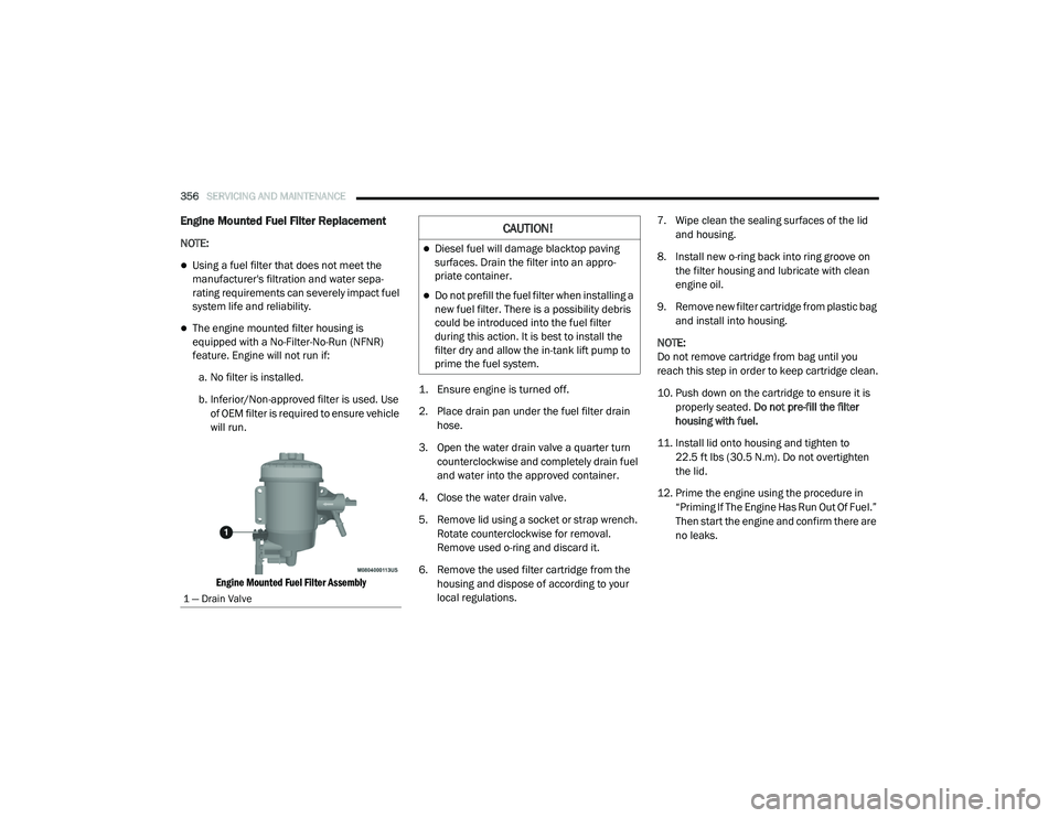 RAM CHASSIS CAB 2020  Owners Manual 
356SERVICING AND MAINTENANCE  
Engine Mounted Fuel Filter Replacement
NOTE:
Using a fuel filter that does not meet the 
manufacturer's filtration and water sepa -
rating requirements can sever