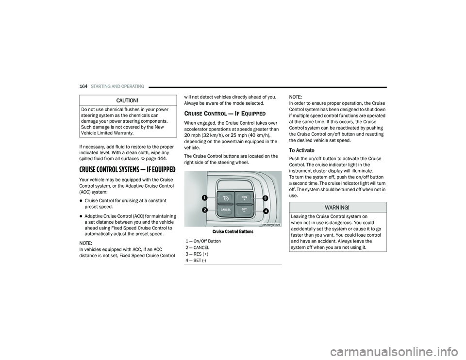 RAM CHASSIS CAB 2021 Service Manual
164STARTING AND OPERATING
If necessary, add fluid to restore to the proper
indicated level. With a clean cloth, wipe any
spilled fluid from all surfaces Ú page 444.
CRUISE CONTROL SYSTEMS — I RAM CHASSIS CAB 2021 Service Manual
164STARTING AND OPERATING
If necessary, add fluid to restore to the proper
indicated level. With a clean cloth, wipe any
spilled fluid from all surfaces Ú page 444.
CRUISE CONTROL SYSTEMS — I