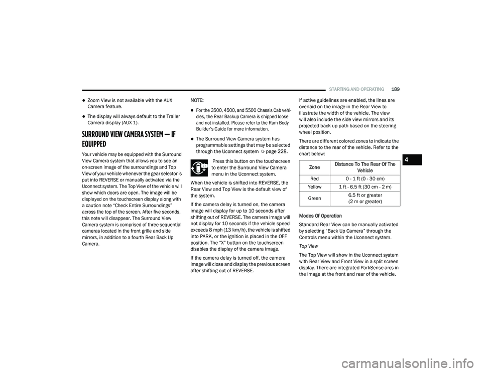 RAM CHASSIS CAB 2021 Owners Manual
STARTING AND OPERATING189
Zoom View is not available with the AUX
Camera feature.
The display will always default to the Trailer
Camera display (AUX 1).
SURROUND VIEW CAMERA SYSTEM — IF
EQ RAM CHASSIS CAB 2021 Owners Manual
STARTING AND OPERATING189
Zoom View is not available with the AUX
Camera feature.
The display will always default to the Trailer
Camera display (AUX 1).
SURROUND VIEW CAMERA SYSTEM — IF
EQ