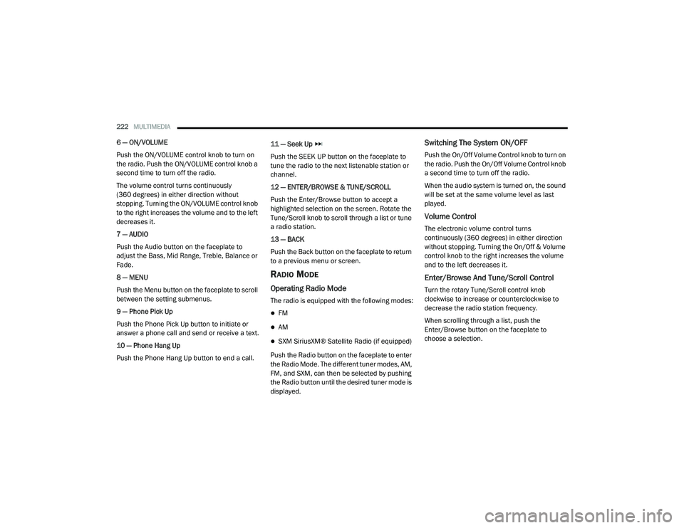 RAM CHASSIS CAB 2021 Owners Manual
222MULTIMEDIA
6 — ON/VOLUME
Push the ON/VOLUME control knob to turn on
the radio. Push the ON/VOLUME control knob a
second time to turn off the radio.
The volume control turns continuously
(36 RAM CHASSIS CAB 2021 Owners Manual
222MULTIMEDIA
6 — ON/VOLUME
Push the ON/VOLUME control knob to turn on
the radio. Push the ON/VOLUME control knob a
second time to turn off the radio.
The volume control turns continuously
(36