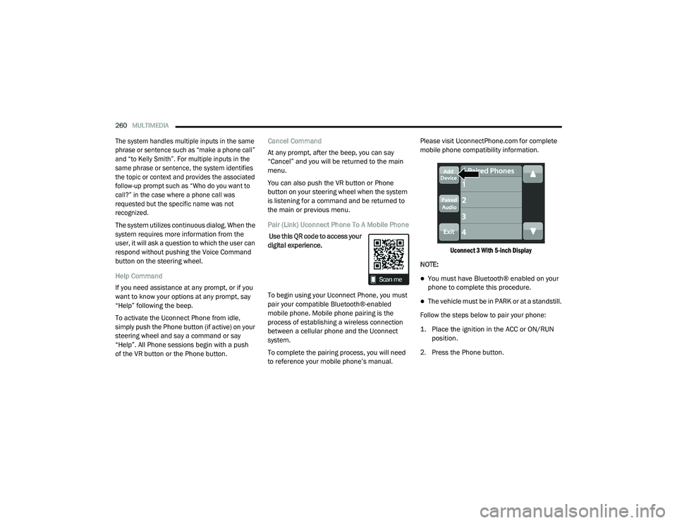 RAM CHASSIS CAB 2021 User Guide
260MULTIMEDIA
The system handles multiple inputs in the same
phrase or sentence such as “make a phone call”
and “to Kelly Smith”. For multiple inputs in the
same phrase or sentence, the RAM CHASSIS CAB 2021 User Guide
260MULTIMEDIA
The system handles multiple inputs in the same
phrase or sentence such as “make a phone call”
and “to Kelly Smith”. For multiple inputs in the
same phrase or sentence, the