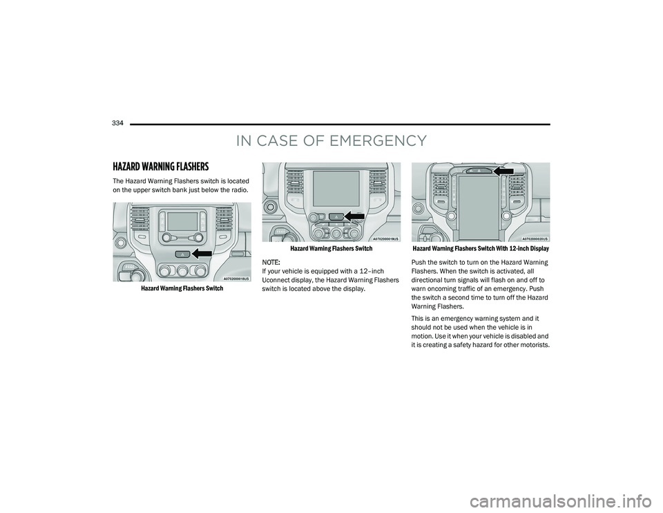 RAM CHASSIS CAB 2021 Owners Manual
334
IN CASE OF EMERGENCY
HAZARD WARNING FLASHERS
The Hazard Warning Flashers switch is located
on the upper switch bank just below the radio.
Hazard Warning Flashers Switch Hazard Warning Flash RAM CHASSIS CAB 2021 Owners Manual
334
IN CASE OF EMERGENCY
HAZARD WARNING FLASHERS
The Hazard Warning Flashers switch is located
on the upper switch bank just below the radio.
Hazard Warning Flashers Switch Hazard Warning Flash