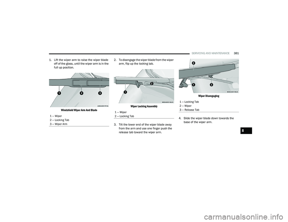 RAM CHASSIS CAB 2021 Owners Manual
SERVICING AND MAINTENANCE381
1. Lift the wiper arm to raise the wiper blade
off of the glass, until the wiper arm is in the
full up position.
Windshield Wiper Arm And Blade
2. To disengage the w RAM CHASSIS CAB 2021 Owners Manual
SERVICING AND MAINTENANCE381
1. Lift the wiper arm to raise the wiper blade
off of the glass, until the wiper arm is in the
full up position.
Windshield Wiper Arm And Blade
2. To disengage the w