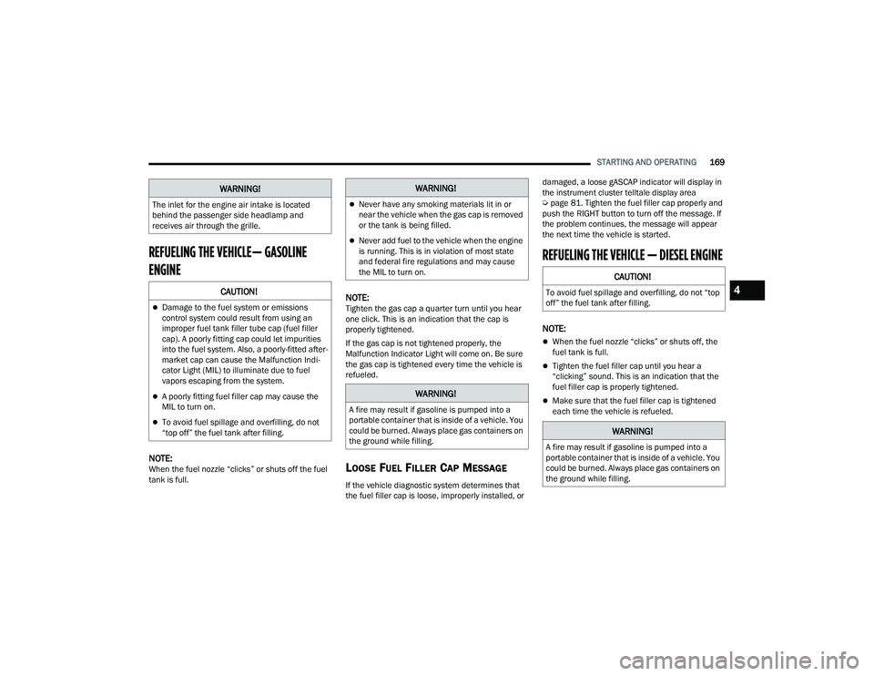 RAM CHASSIS CAB 2022 Owners Manual
STARTING AND OPERATING169
REFUELING THE VEHICLE— GASOLINE
ENGINE
NOTE:When the fuel nozzle “clicks” or shuts off the fuel
tank is full.
NOTE:Tighten the gas cap a quarter turn until you hear RAM CHASSIS CAB 2022 Owners Manual
STARTING AND OPERATING169
REFUELING THE VEHICLE— GASOLINE
ENGINE
NOTE:When the fuel nozzle “clicks” or shuts off the fuel
tank is full.
NOTE:Tighten the gas cap a quarter turn until you hear