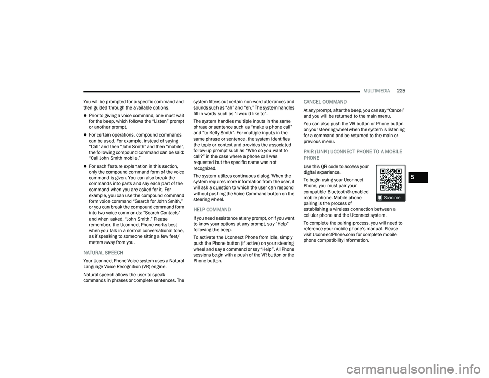 RAM CHASSIS CAB 2022 Owners Manual
MULTIMEDIA225
You will be prompted for a specific command and
then guided through the available options.
Prior to giving a voice command, one must wait
for the beep, which follows the “Listen RAM CHASSIS CAB 2022 Owners Manual
MULTIMEDIA225
You will be prompted for a specific command and
then guided through the available options.
Prior to giving a voice command, one must wait
for the beep, which follows the “Listen